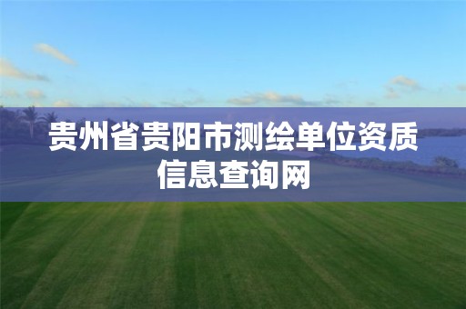 貴州省貴陽市測繪單位資質信息查詢網