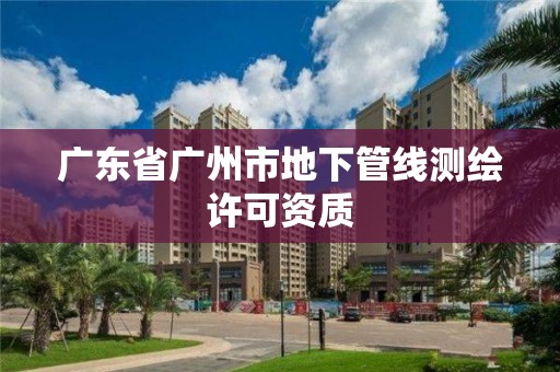 廣東省廣州市地下管線測繪許可資質