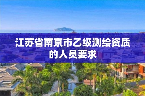 江蘇省南京市乙級測繪資質的人員要求