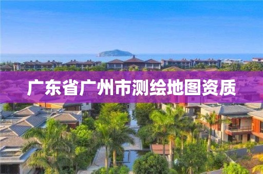 廣東省廣州市測繪地圖資質