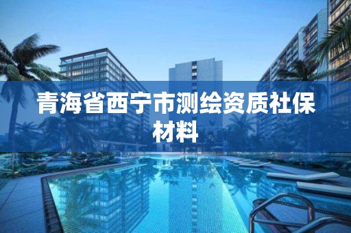 青海省西寧市測繪資質社保材料