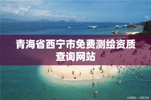 青海省西寧市免費測繪資質查詢網站