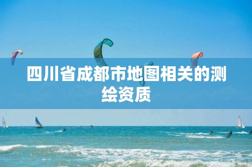 四川省成都市地圖相關的測繪資質