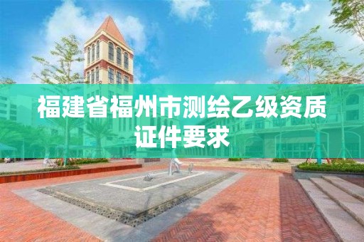 福建省福州市測繪乙級資質證件要求