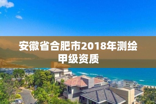 安徽省合肥市2018年測(cè)繪甲級(jí)資質(zhì)