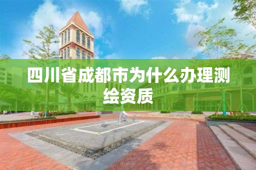 四川省成都市為什么辦理測繪資質