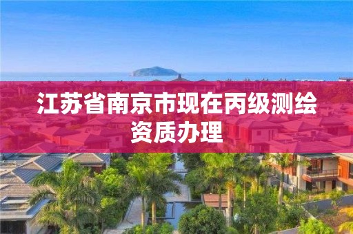 江蘇省南京市現在丙級測繪資質辦理