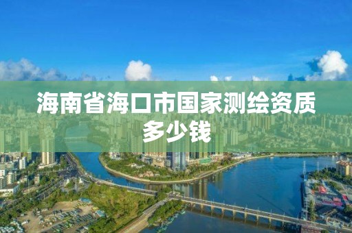 海南省海口市國家測繪資質多少錢