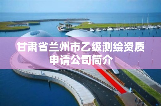 甘肅省蘭州市乙級測繪資質申請公司簡介