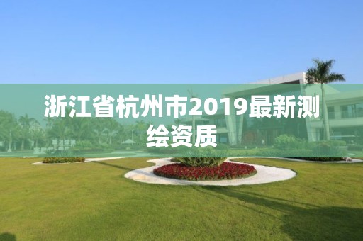 浙江省杭州市2019最新測繪資質(zhì)