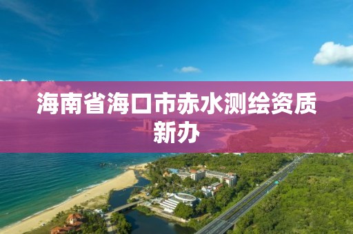 海南省海口市赤水測繪資質新辦