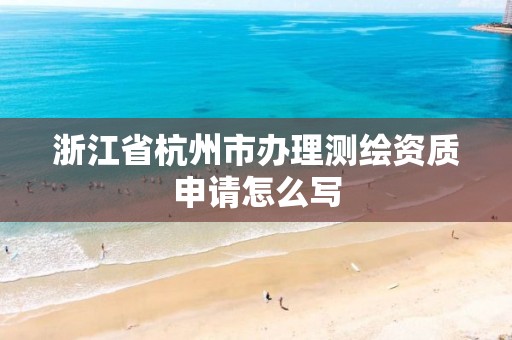 浙江省杭州市辦理測(cè)繪資質(zhì)申請(qǐng)?jiān)趺磳? title=