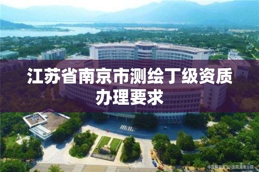 江蘇省南京市測繪丁級資質辦理要求