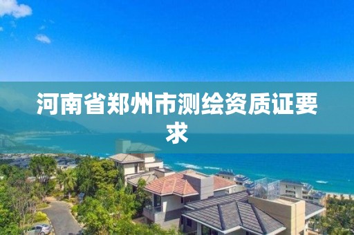 河南省鄭州市測繪資質證要求