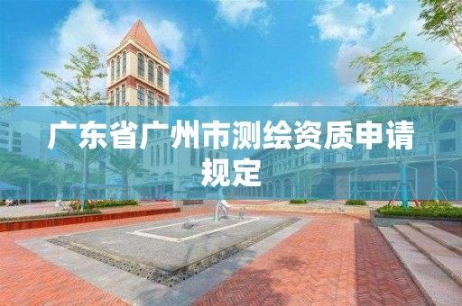 廣東省廣州市測繪資質申請規定