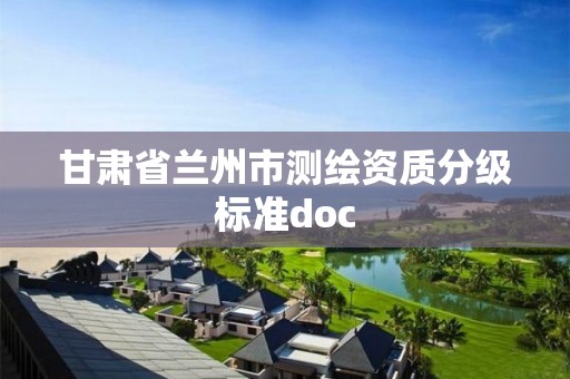 甘肅省蘭州市測繪資質分級標準doc