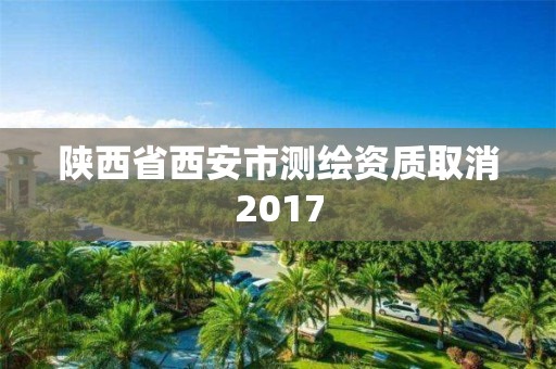 陜西省西安市測(cè)繪資質(zhì)取消2017