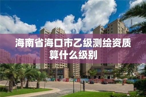 海南省?？谑幸壹墱y繪資質算什么級別