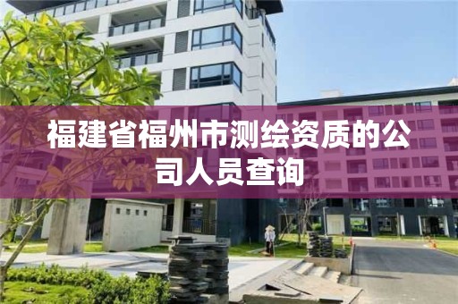 福建省福州市測繪資質的公司人員查詢