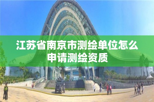 江蘇省南京市測繪單位怎么申請測繪資質