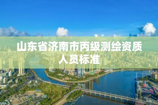 山東省濟南市丙級測繪資質人員標準