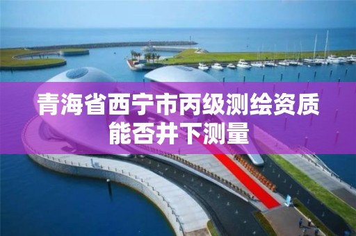 青海省西寧市丙級測繪資質能否井下測量