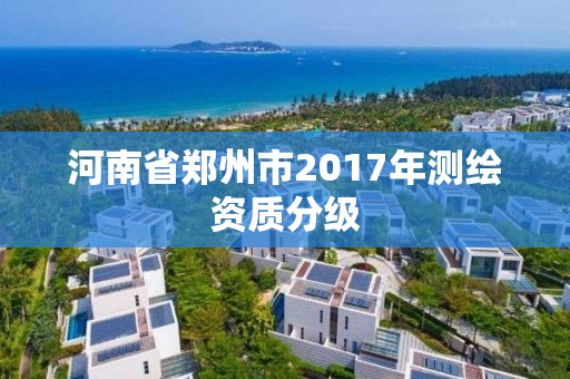 河南省鄭州市2017年測繪資質分級