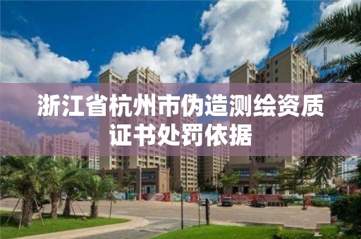 浙江省杭州市偽造測繪資質(zhì)證書處罰依據(jù)