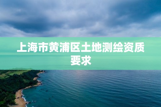 上海市黃浦區土地測繪資質要求