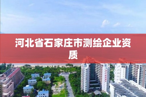 河北省石家莊市測(cè)繪企業(yè)資質(zhì)