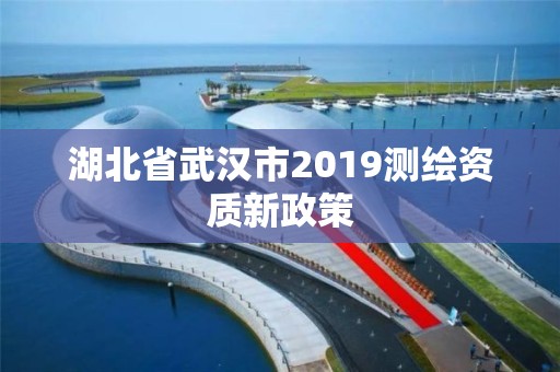 湖北省武漢市2019測繪資質新政策