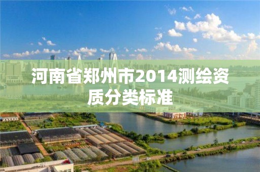 河南省鄭州市2014測繪資質(zhì)分類標準