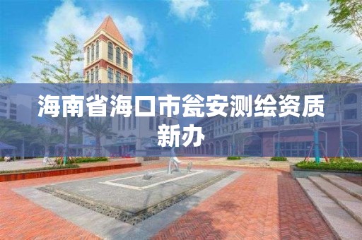 海南省海口市甕安測繪資質新辦