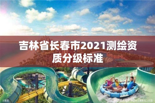 吉林省長春市2021測繪資質分級標準