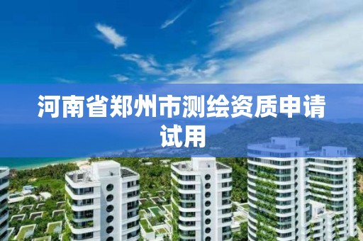 河南省鄭州市測繪資質申請試用