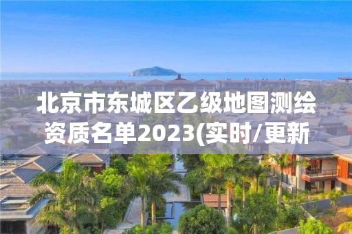 北京市東城區乙級地圖測繪資質名單2023(實時/更新中)