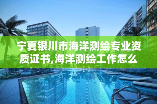 寧夏銀川市海洋測繪專業資質證書,海洋測繪工作怎么樣