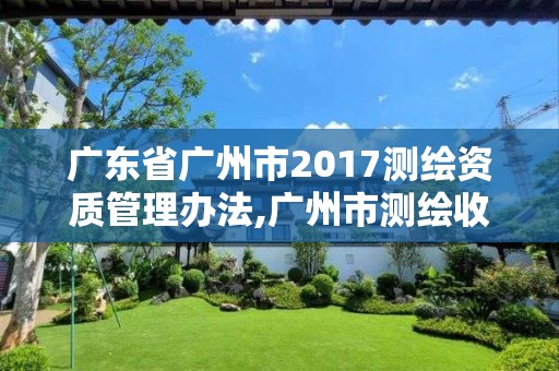 廣東省廣州市2017測繪資質(zhì)管理辦法,廣州市測繪收費標(biāo)準(zhǔn)