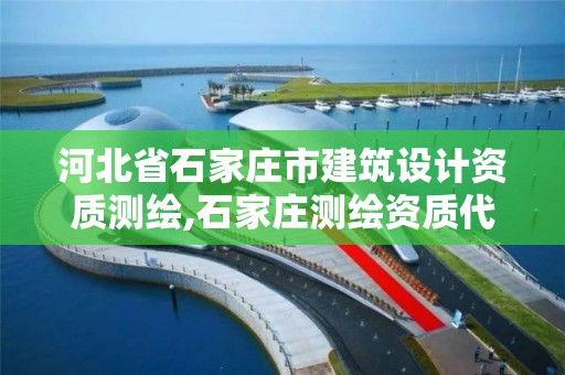 河北省石家莊市建筑設計資質測繪,石家莊測繪資質代辦