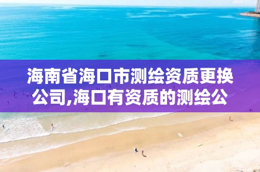 海南省海口市測繪資質更換公司,海口有資質的測繪公司