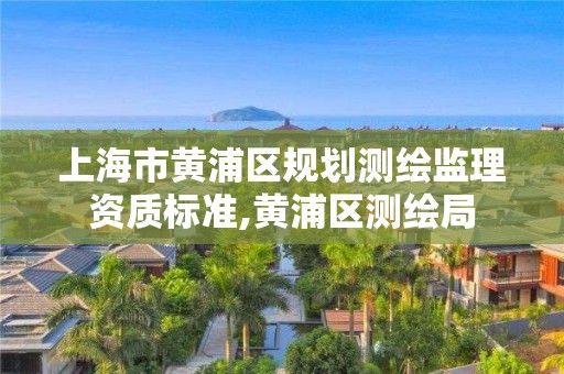 上海市黃浦區規劃測繪監理資質標準,黃浦區測繪局