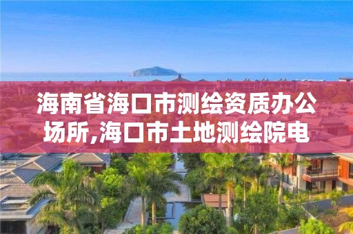 海南省海口市測繪資質辦公場所,海口市土地測繪院電話