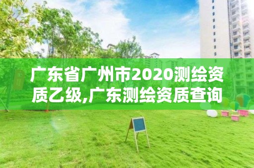 廣東省廣州市2020測繪資質乙級,廣東測繪資質查詢