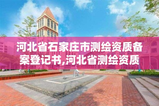 河北省石家莊市測繪資質(zhì)備案登記書,河北省測繪資質(zhì)管理辦法