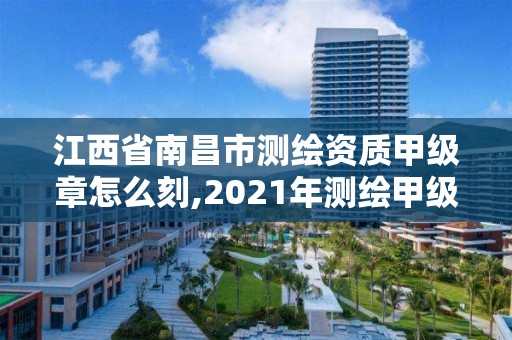 江西省南昌市測繪資質甲級章怎么刻,2021年測繪甲級資質申報條件