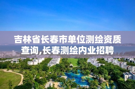 吉林省長春市單位測繪資質(zhì)查詢,長春測繪內(nèi)業(yè)招聘