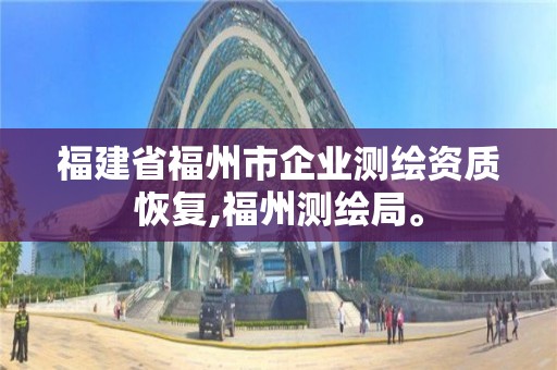 福建省福州市企業測繪資質恢復,福州測繪局。