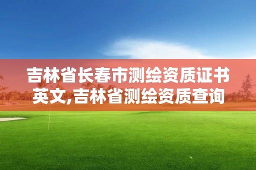 吉林省長春市測繪資質證書英文,吉林省測繪資質查詢。