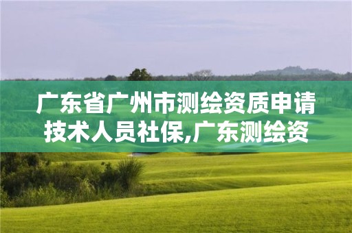 廣東省廣州市測繪資質申請技術人員社保,廣東測繪資質標準。