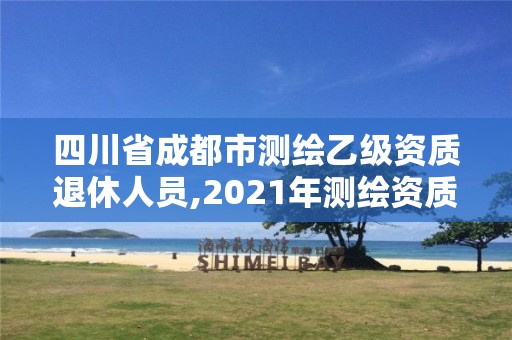 四川省成都市測繪乙級資質(zhì)退休人員,2021年測繪資質(zhì)乙級人員要求